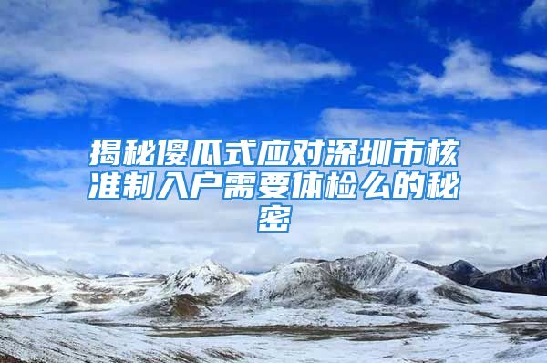 揭秘傻瓜式应对深圳市核准制入户需要体检么的秘密