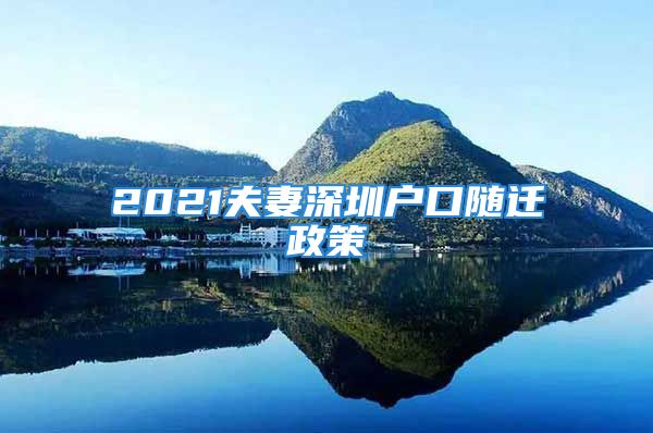 2021夫妻深圳户口随迁政策