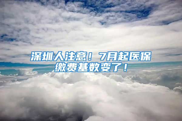 深圳人注意！7月起医保缴费基数变了！