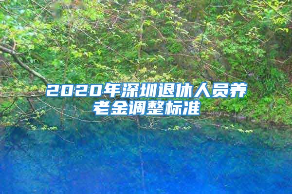 2020年深圳退休人员养老金调整标准