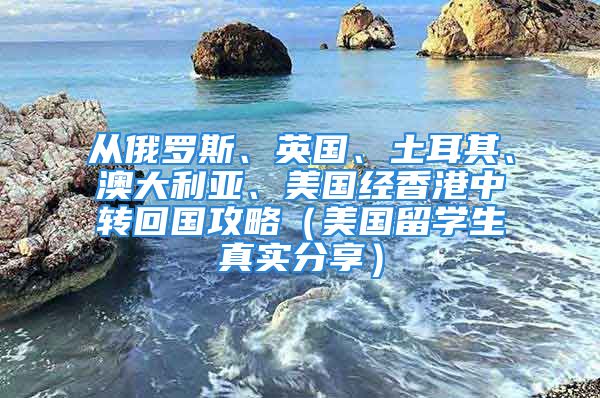 从俄罗斯、英国、土耳其、澳大利亚、美国经香港中转回国攻略（美国留学生真实分享）