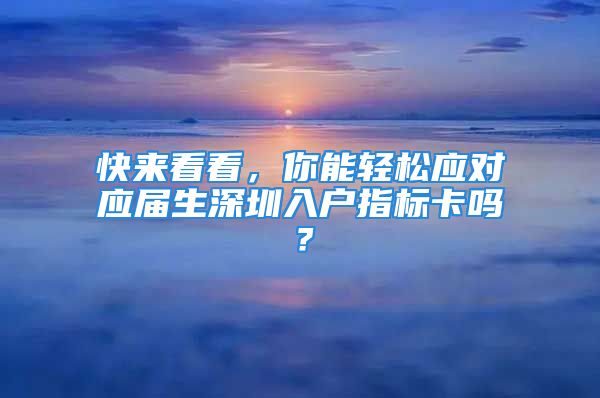 快来看看，你能轻松应对应届生深圳入户指标卡吗？