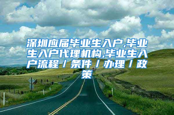 深圳应届毕业生入户,毕业生入户代理机构,毕业生入户流程／条件／办理／政策