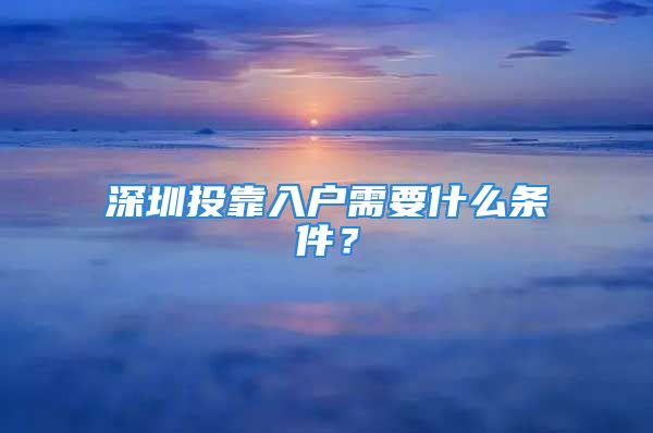 深圳投靠入户需要什么条件？