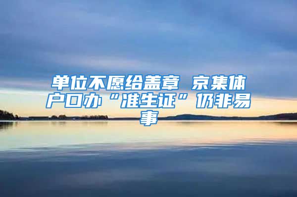 单位不愿给盖章 京集体户口办“准生证”仍非易事