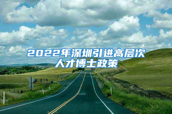 2022年深圳引进高层次人才博士政策