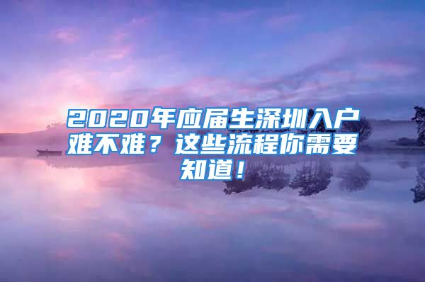 2020年应届生深圳入户难不难？这些流程你需要知道！