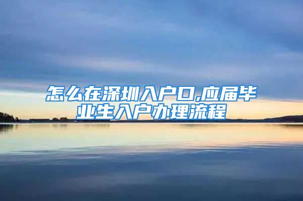 怎么在深圳入户口,应届毕业生入户办理流程