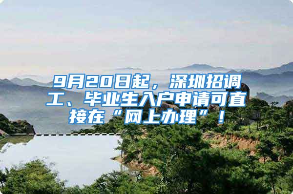 9月20日起，深圳招调工、毕业生入户申请可直接在“网上办理”！