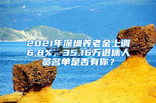 2021年深圳养老金上调6.8%，35.16万退休人员名单是否有你？