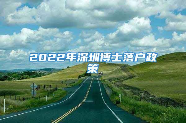 2022年深圳博士落户政策