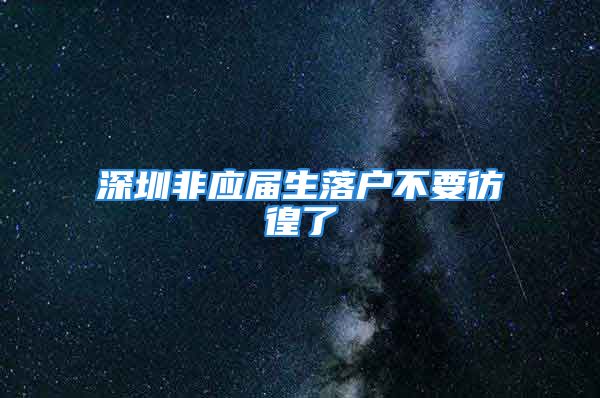 深圳非应届生落户不要彷徨了