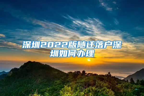 深圳2022版随迁落户深圳如何办理