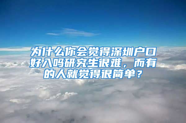 为什么你会觉得深圳户口好入吗研究生很难，而有的人就觉得很简单？