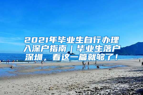 2021年毕业生自行办理入深户指南｜毕业生落户深圳，看这一篇就够了！