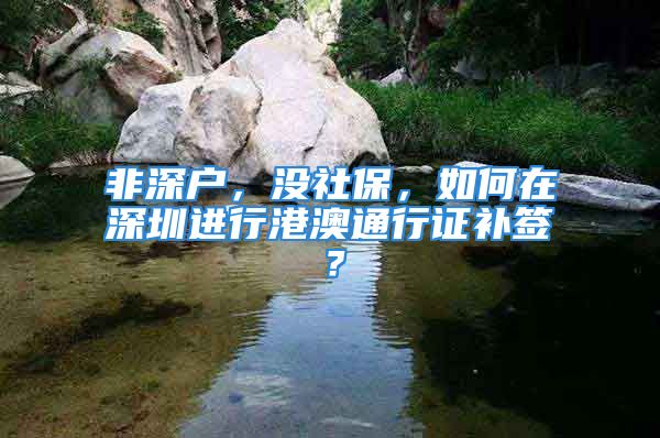 非深户，没社保，如何在深圳进行港澳通行证补签？