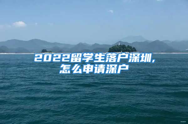 2022留学生落户深圳,怎么申请深户