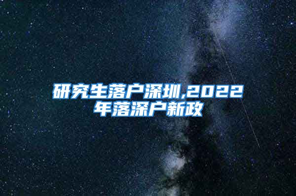 研究生落户深圳,2022年落深户新政