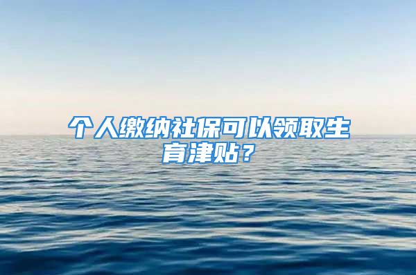 个人缴纳社保可以领取生育津贴？