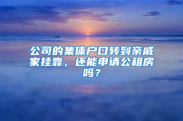 公司的集体户口转到亲戚家挂靠，还能申请公租房吗？