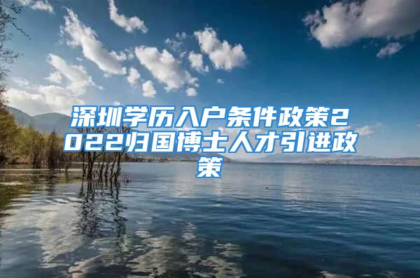 深圳学历入户条件政策2022归国博士人才引进政策