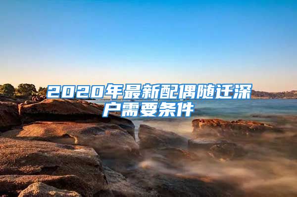 2020年最新配偶随迁深户需要条件