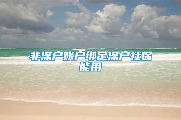 非深户账户绑定深户社保能用