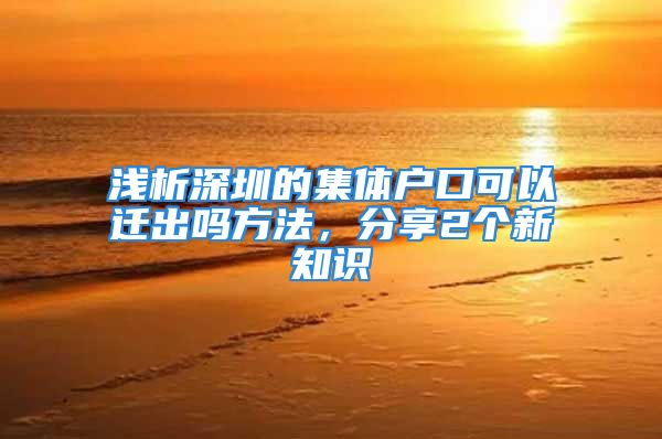 浅析深圳的集体户口可以迁出吗方法，分享2个新知识