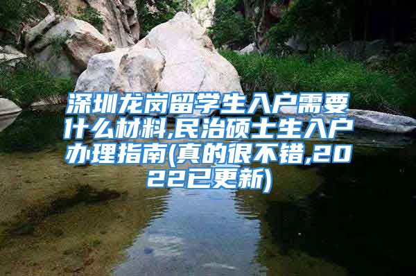 深圳龙岗留学生入户需要什么材料,民治硕士生入户办理指南(真的很不错,2022已更新)