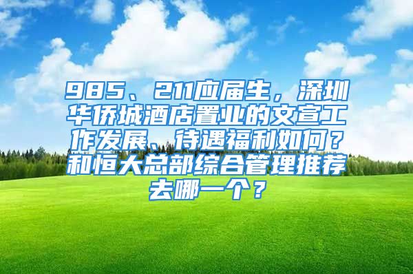 985、211应届生，深圳华侨城酒店置业的文宣工作发展、待遇福利如何？和恒大总部综合管理推荐去哪一个？