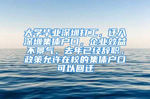 大学毕业深圳打工，迁入深圳集体户口，企业效益不景气，去年已经辞职，政策允许在校的集体户口可以回迁