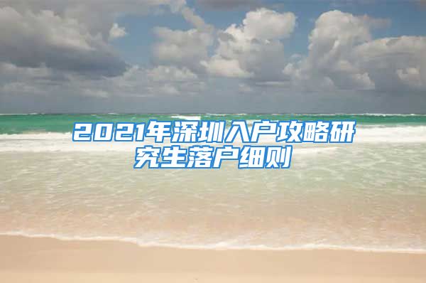 2021年深圳入户攻略研究生落户细则