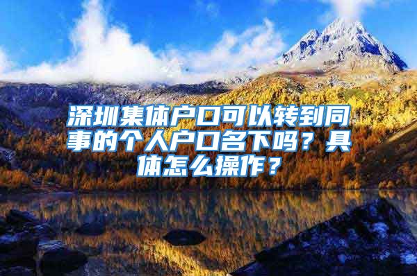 深圳集体户口可以转到同事的个人户口名下吗？具体怎么操作？