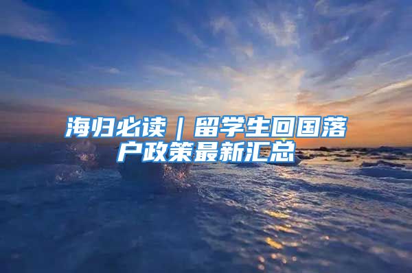 海归必读｜留学生回国落户政策最新汇总