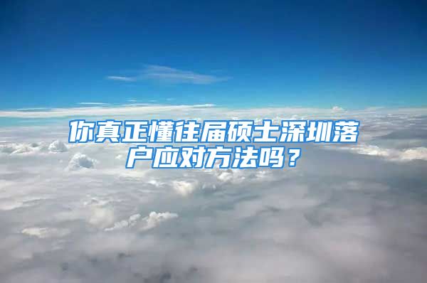 你真正懂往届硕士深圳落户应对方法吗？