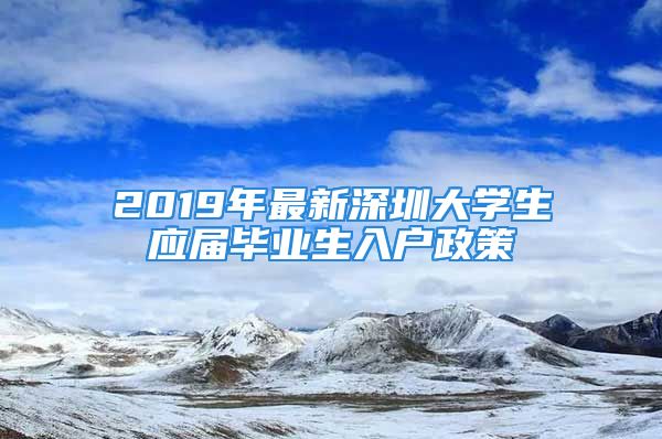 2019年最新深圳大学生应届毕业生入户政策