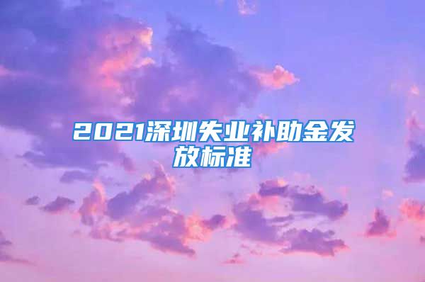 2021深圳失业补助金发放标准