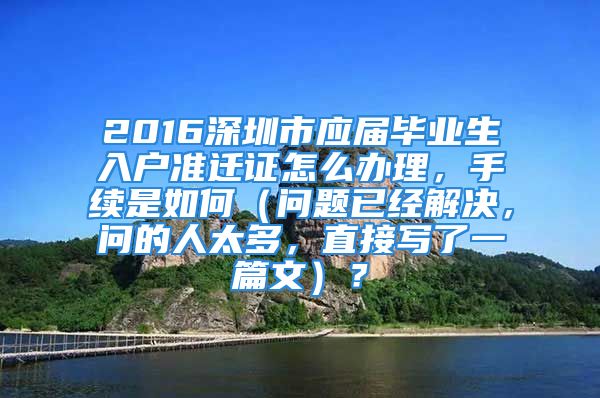 2016深圳市应届毕业生入户准迁证怎么办理，手续是如何（问题已经解决，问的人太多，直接写了一篇文）？