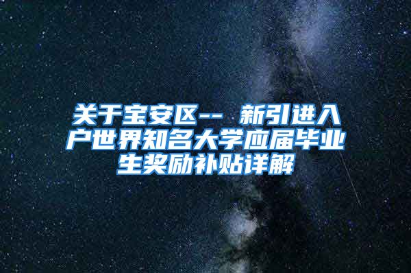 关于宝安区-- 新引进入户世界知名大学应届毕业生奖励补贴详解