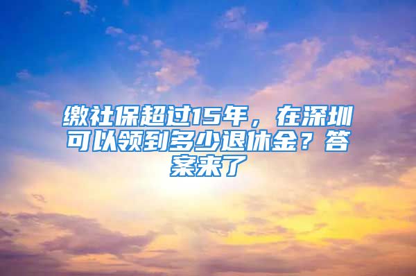 缴社保超过15年，在深圳可以领到多少退休金？答案来了