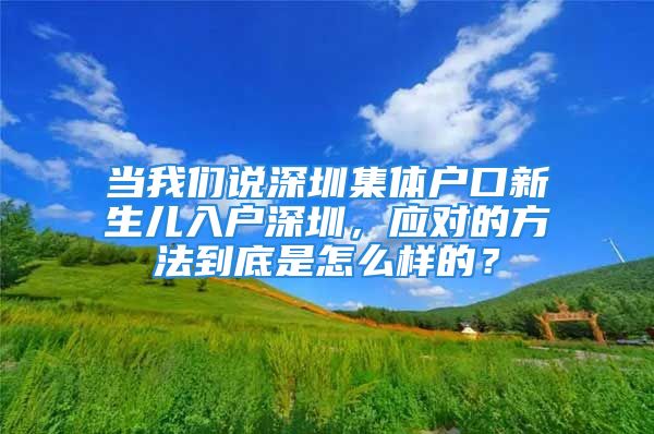 当我们说深圳集体户口新生儿入户深圳，应对的方法到底是怎么样的？