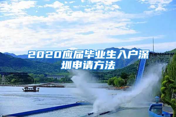 2020应届毕业生入户深圳申请方法