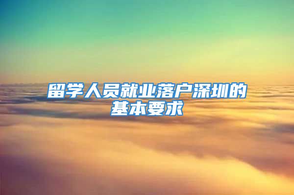 留学人员就业落户深圳的基本要求