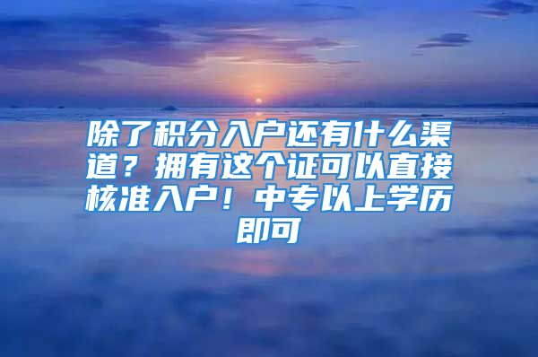 除了积分入户还有什么渠道？拥有这个证可以直接核准入户！中专以上学历即可