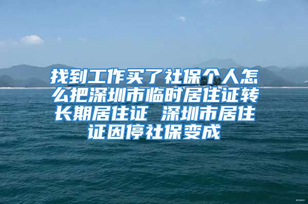 找到工作买了社保个人怎么把深圳市临时居住证转长期居住证 深圳市居住证因停社保变成