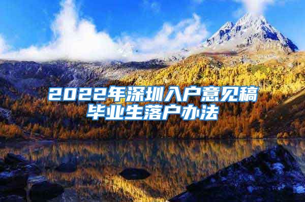 2022年深圳入户意见稿毕业生落户办法