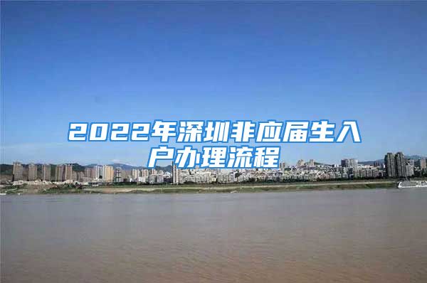 2022年深圳非应届生入户办理流程