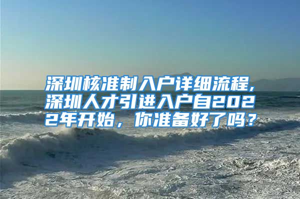 深圳核准制入户详细流程,深圳人才引进入户自2022年开始，你准备好了吗？