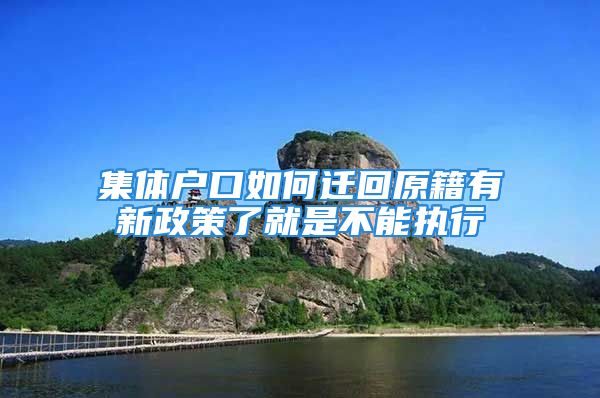 集体户口如何迁回原籍有新政策了就是不能执行