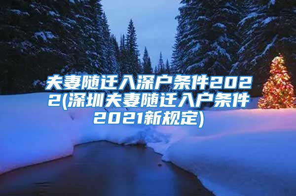 夫妻随迁入深户条件2022(深圳夫妻随迁入户条件2021新规定)